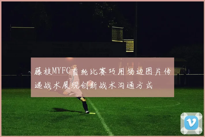 藤枝MYFC首轮比赛巧用场边图片传递战术展现创新战术沟通方式
