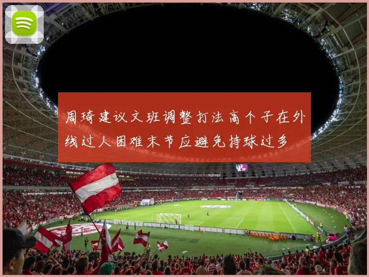 周琦建议文班调整打法高个子在外线过人困难末节应避免持球过多