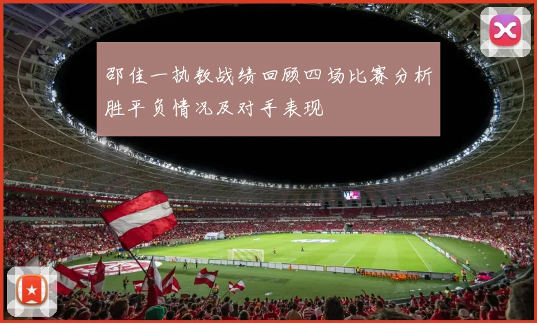 邵佳一执教战绩回顾四场比赛分析胜平负情况及对手表现