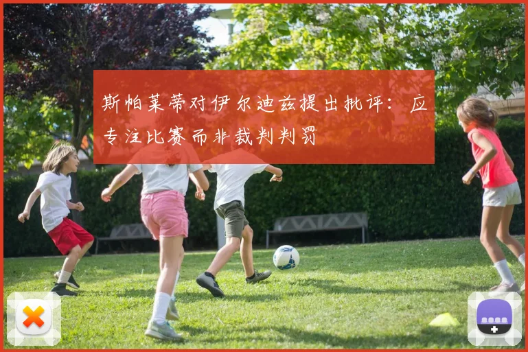 斯帕莱蒂对伊尔迪兹提出批评：应专注比赛而非裁判判罚