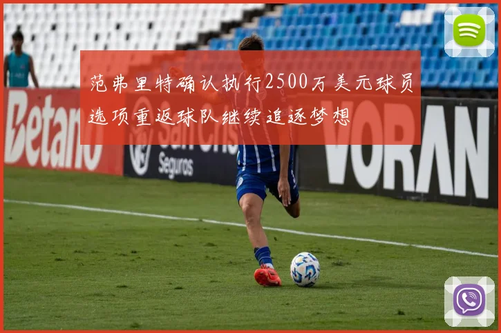 范弗里特确认执行2500万美元球员选项重返球队继续追逐梦想