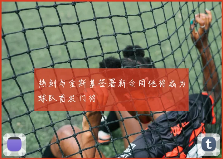 热刺与金斯基签署新合同他将成为球队首发门将