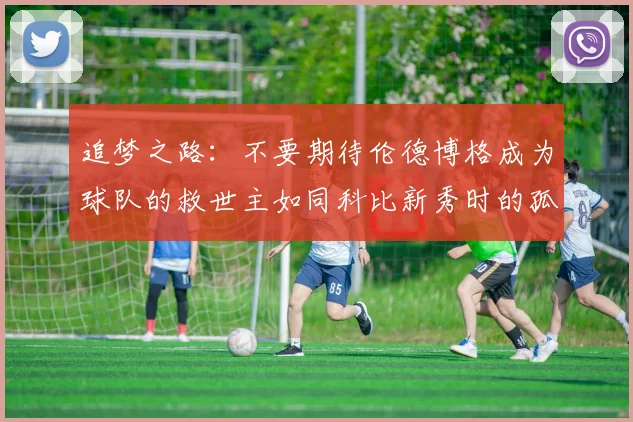 追梦之路：不要期待伦德博格成为球队的救世主如同科比新秀时的孤独奋斗