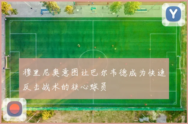 穆里尼奥意图让巴尔韦德成为快速反击战术的核心球员