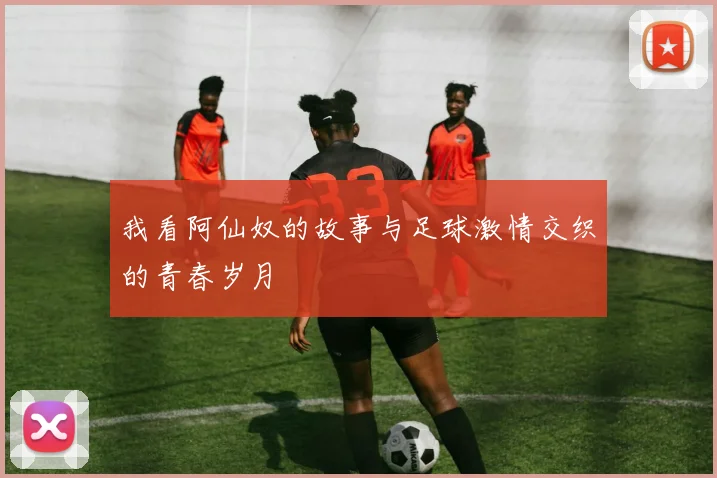 我看阿仙奴的故事与足球激情交织的青春岁月
