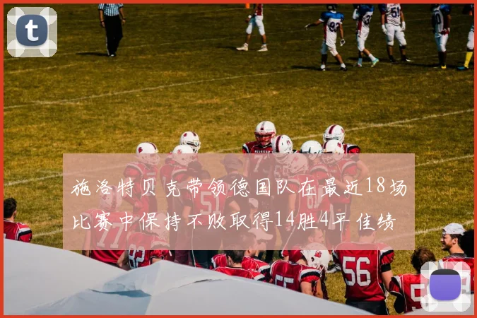 施洛特贝克带领德国队在最近18场比赛中保持不败取得14胜4平佳绩