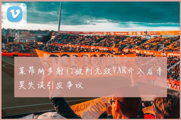 莱昂纳多射门被判无效VAR介入后李昊失误引发争议